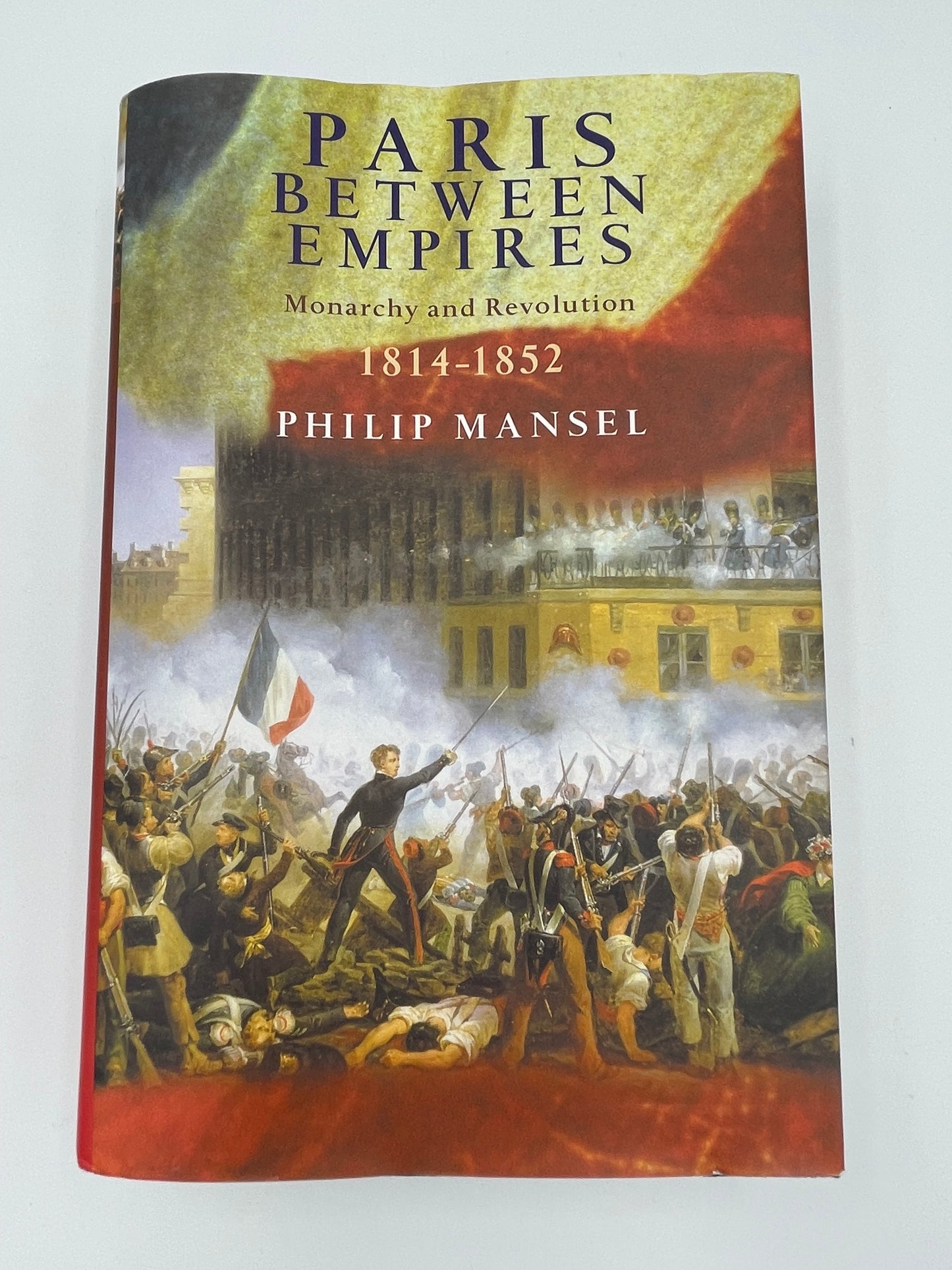 Paris Between Empires: Monarchy and Revolution 1814-1852 by Philip Mansel